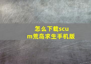 怎么下载scum荒岛求生手机版