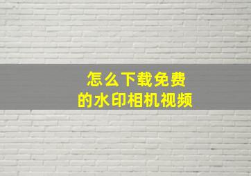 怎么下载免费的水印相机视频