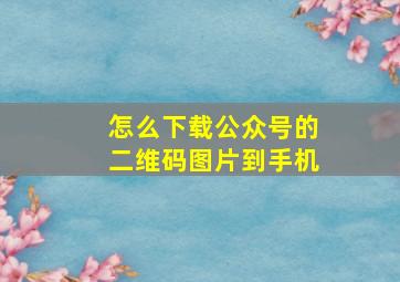 怎么下载公众号的二维码图片到手机