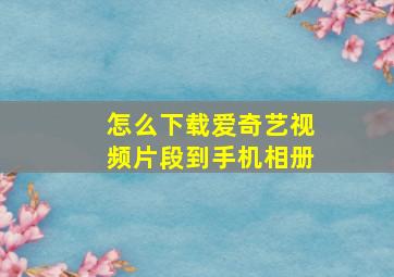 怎么下载爱奇艺视频片段到手机相册