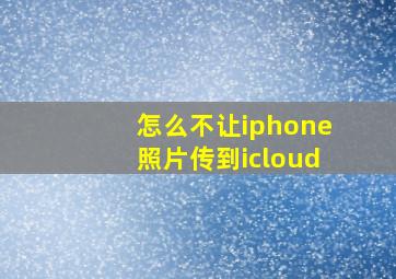 怎么不让iphone照片传到icloud