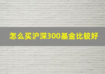 怎么买沪深300基金比较好