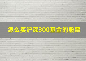 怎么买沪深300基金的股票