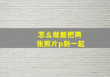 怎么做能把两张照片p到一起