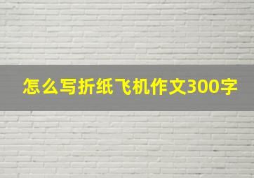 怎么写折纸飞机作文300字