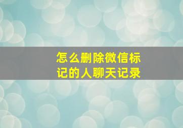 怎么删除微信标记的人聊天记录