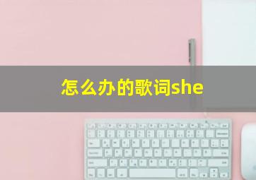 怎么办的歌词she