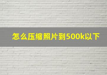 怎么压缩照片到500k以下