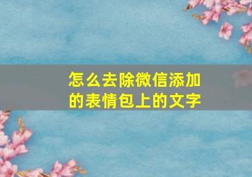 怎么去除微信添加的表情包上的文字