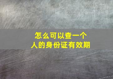 怎么可以查一个人的身份证有效期