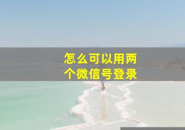 怎么可以用两个微信号登录