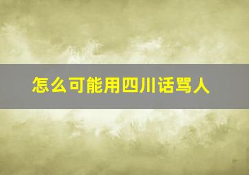 怎么可能用四川话骂人