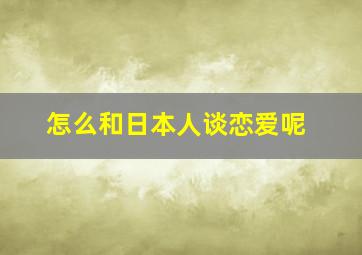 怎么和日本人谈恋爱呢