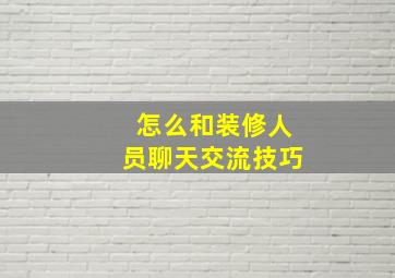 怎么和装修人员聊天交流技巧