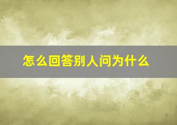 怎么回答别人问为什么