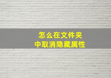 怎么在文件夹中取消隐藏属性