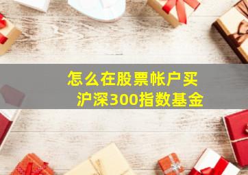 怎么在股票帐户买沪深300指数基金