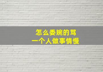 怎么委婉的骂一个人做事情慢