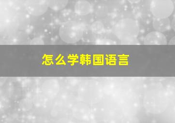 怎么学韩国语言