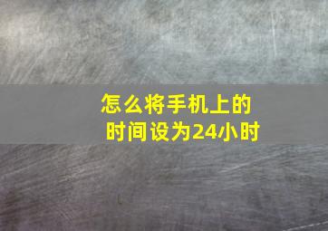 怎么将手机上的时间设为24小时