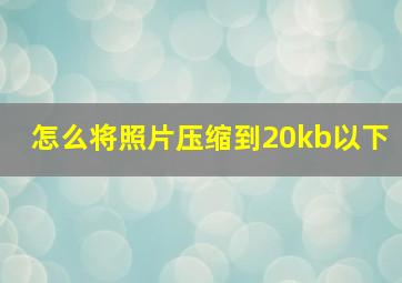 怎么将照片压缩到20kb以下