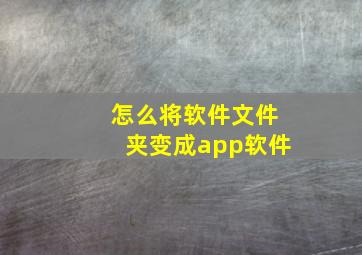 怎么将软件文件夹变成app软件