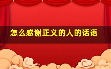 怎么感谢正义的人的话语