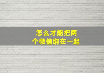 怎么才能把两个微信绑在一起