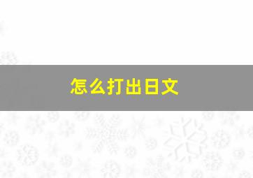 怎么打出日文