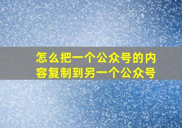 怎么把一个公众号的内容复制到另一个公众号