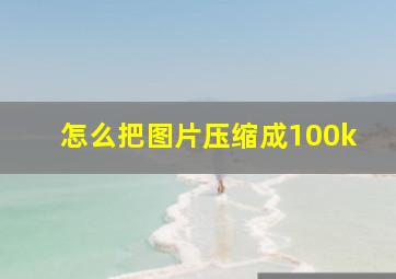 怎么把图片压缩成100k