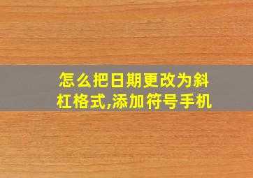 怎么把日期更改为斜杠格式,添加符号手机