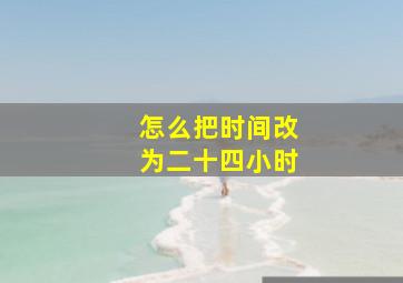 怎么把时间改为二十四小时