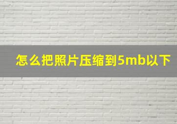 怎么把照片压缩到5mb以下