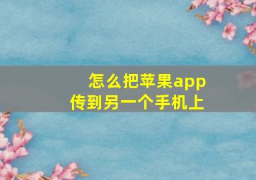 怎么把苹果app传到另一个手机上