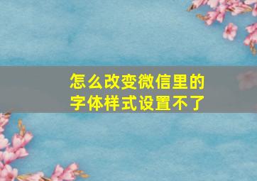 怎么改变微信里的字体样式设置不了