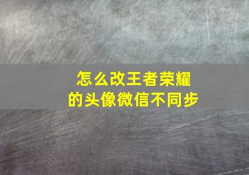 怎么改王者荣耀的头像微信不同步