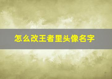 怎么改王者里头像名字