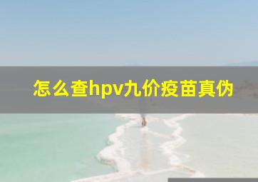 怎么查hpv九价疫苗真伪