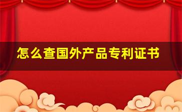 怎么查国外产品专利证书