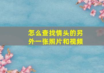 怎么查找情头的另外一张照片和视频