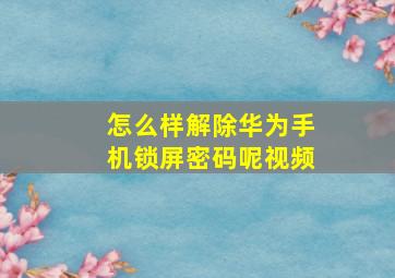 怎么样解除华为手机锁屏密码呢视频