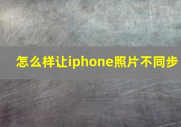 怎么样让iphone照片不同步