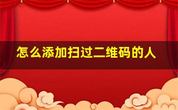 怎么添加扫过二维码的人