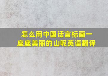 怎么用中国话言标画一座座美丽的山呢英语翻译