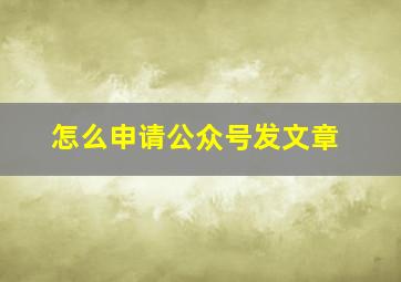 怎么申请公众号发文章