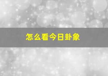 怎么看今日卦象