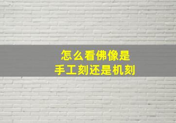 怎么看佛像是手工刻还是机刻