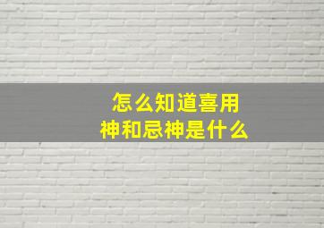 怎么知道喜用神和忌神是什么