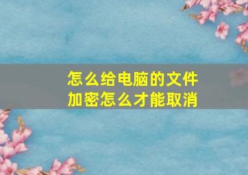 怎么给电脑的文件加密怎么才能取消